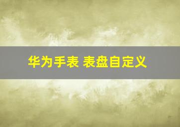 华为手表 表盘自定义